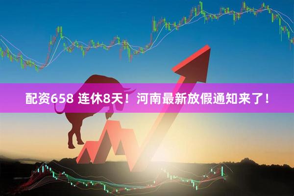 配资658 连休8天！河南最新放假通知来了！