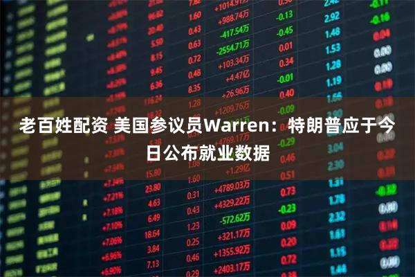 老百姓配资 美国参议员Warren：特朗普应于今日公布就业数据