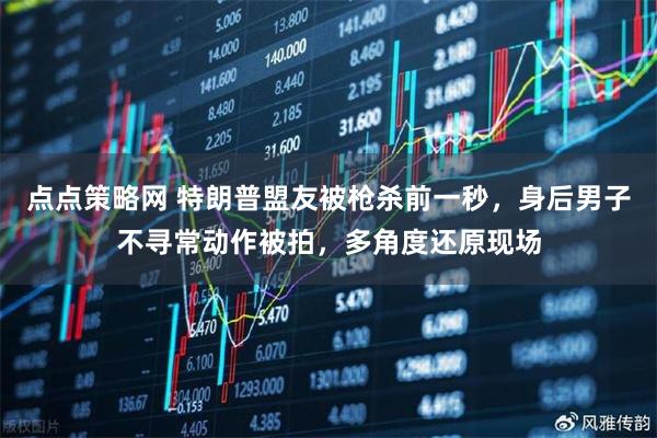 点点策略网 特朗普盟友被枪杀前一秒，身后男子不寻常动作被拍，多角度还原现场