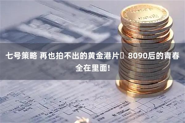 七号策略 再也拍不出的黄金港片✨8090后的青春全在里面!